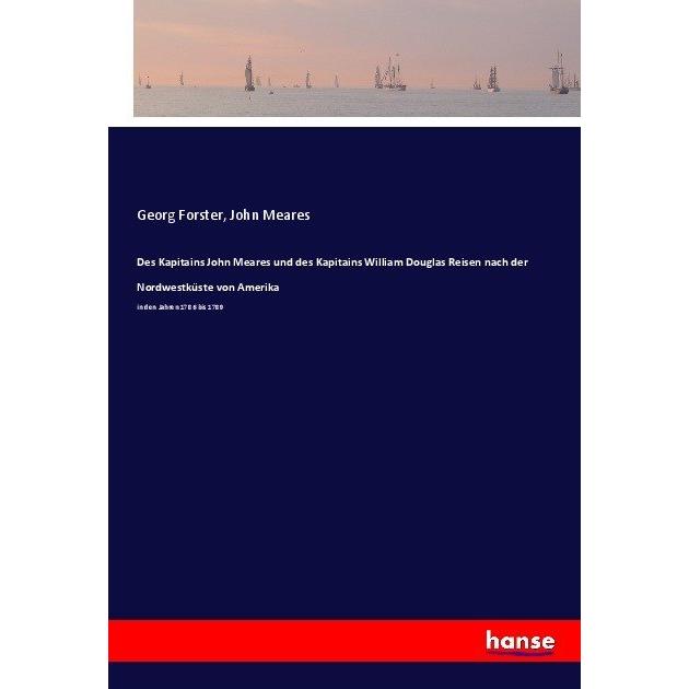 Des Kapitains John Meares und des Kapitains William Douglas Reisen nach der Nordwestküste von Amerik, Ratgeber von Georg...