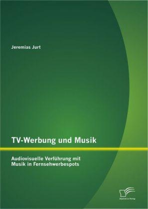 Produktbild TV-Werbung und Musik: Audiovisuelle Verführung mit Musik in Fernsehwerbespots (Deutsch, Jeremias Jurt, 2013)