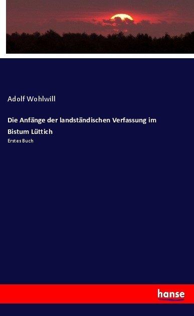 Produktbild Die Anfänge der landständischen Verfassung im Bistum Lüttich (Deutsch, Adolf Wohlwill, 2017)
