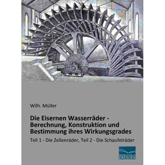 Die Eisernen Wasserräder - Berechnung, Konstruktion und Bestimmung ihres Wirkungsgrades, Fachbücher von Wilhelm Müller