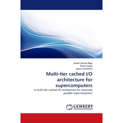 Multi-tier cached I/O architecture for supercomputers, Fachbücher von Jesus Carretero, Florin Isaila, Javier Garcia Blas