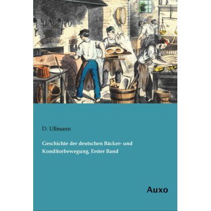 Geschichte der deutschen Bäcker- und Konditorbewegung, Erster Band, Fachbücher von D. Ullmann