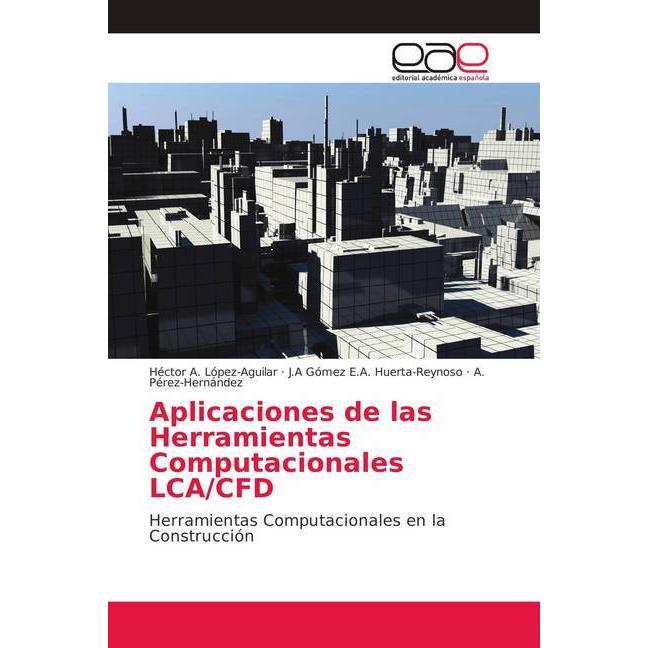 Aplicaciones de las Herramientas Computacionales LCA/CFD, Fachbücher von J.A Gómez E.A. Huerta-Reynoso, A. Pérez-Hernánd...