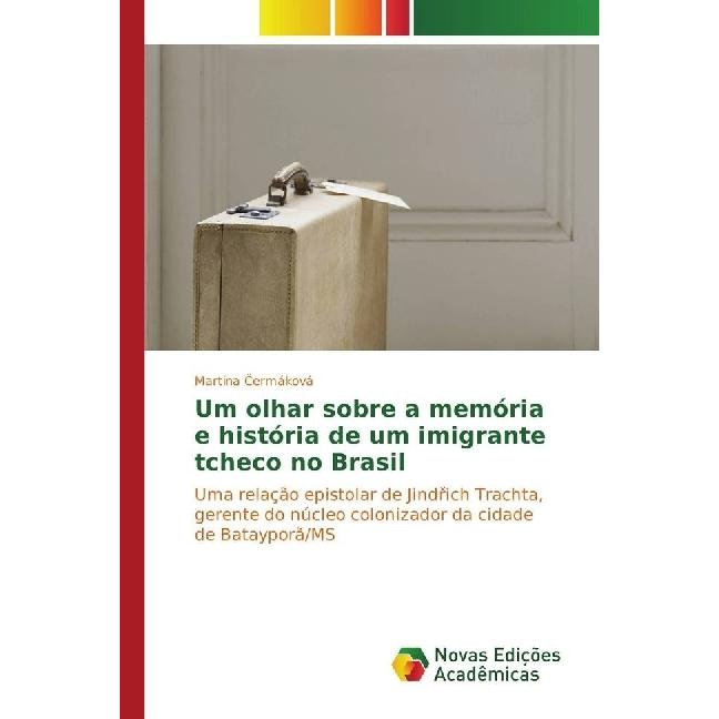 Um olhar sobre a memória e história de um imigrante tcheco no Brasil, Fachbücher von Martina Cermáková