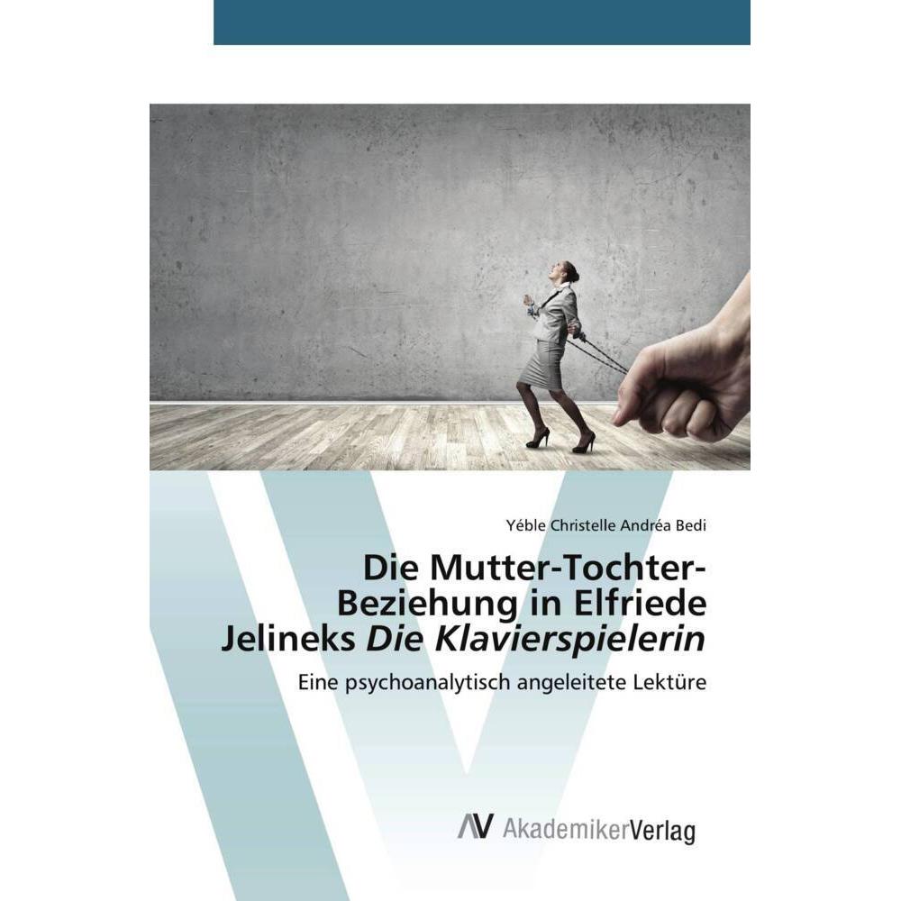Die Mutter-Tochter-Beziehung in Elfriede Jelineks Die Klavierspielerin, Fachbücher von Yéble Christelle Andréa Bedi