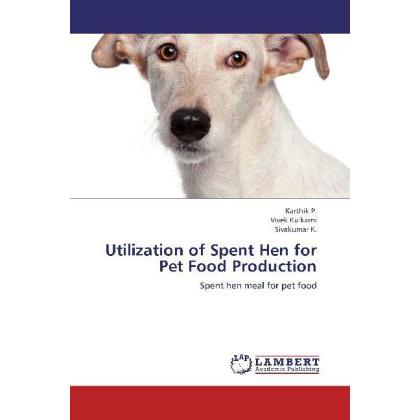 Utilization of Spent Hen for Pet Food Production, Fachbücher von Vivek Kulkarni, P. Karthik, K. Sivakumar