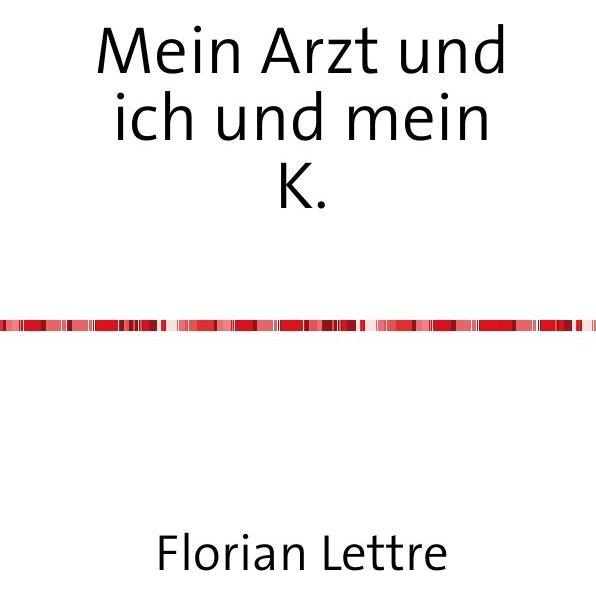 Mein Arzt und ich und mein K., Belletristik von Florian Lettre
