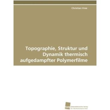Topographie, Struktur und Dynamik thermisch aufgedampfter Polymerfilme, Fachbücher von Christian Vree