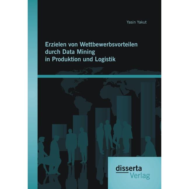 Erzielen von Wettbewerbsvorteilen durch Data Mining in Produktion und Logistik, Fachbücher von Yasin Yakut