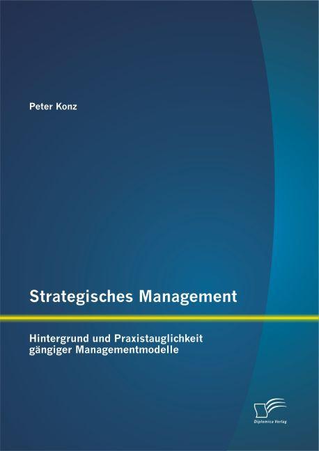 Produktbild Strategisches Management: Hintergrund und Praxistauglichkeit gängiger Managementmodelle (Deutsch, Peter Konz, 2015)