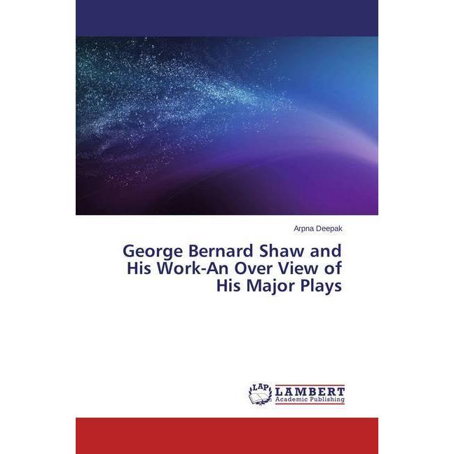 George Bernard Shaw and His Work-An Over View of His Major Plays, Fachbücher von Arpna Deepak