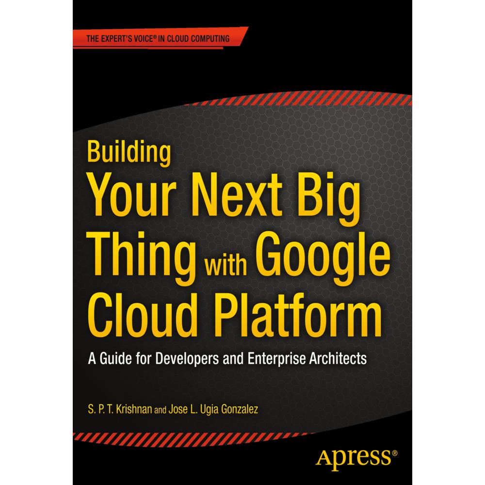 Building Your Next Big Thing with Google Cloud Platform, Fachbücher von S. P. T. Krishnan, Jose Ugia Gonzalez