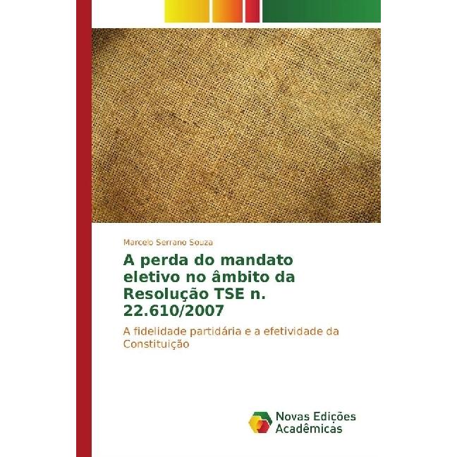 A perda do mandato eletivo no âmbito da Resolução TSE n. 22.610/2007, Fachbücher von Marcelo Serrano Souza