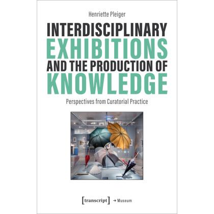 Interdisciplinary Exhibitions and the Production of Knowledge, Fachbücher von Henriette Pleiger