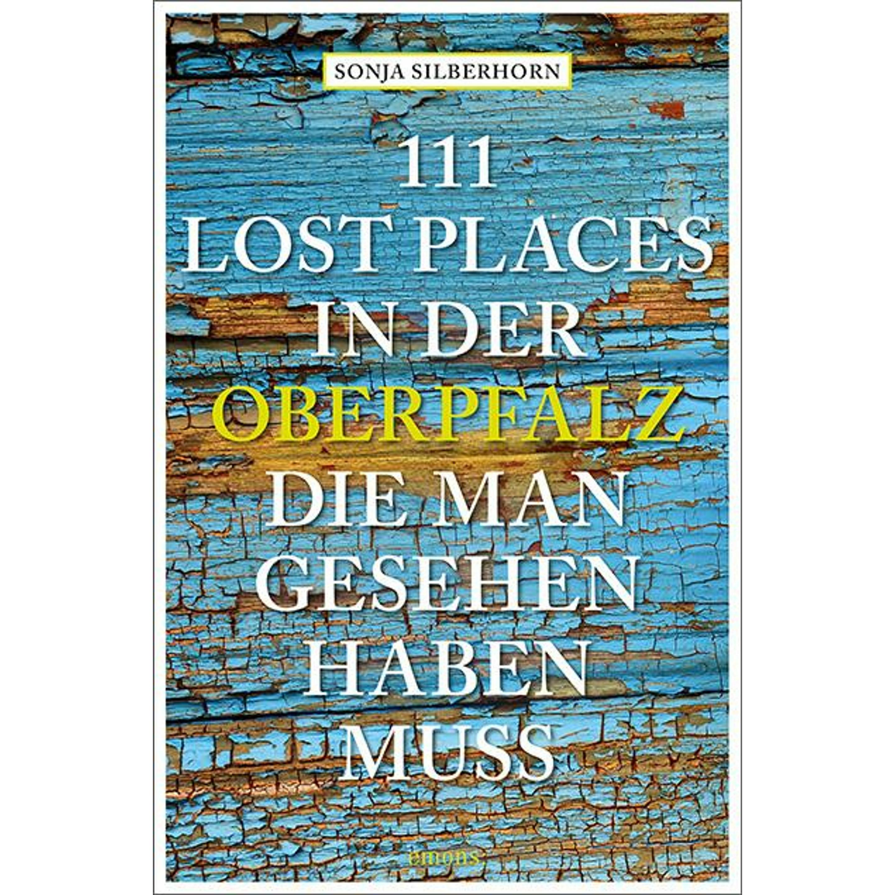 111 Lost Places in der Oberpfalz, die man gesehen haben muss, Ratgeber von Sonja Silberhorn