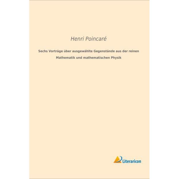 Sechs Vorträge über ausgewählte Gegenstände aus der reinen Mathematik und mathematischen Physik, Fachbücher von Henri Po...
