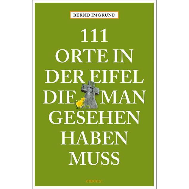 111 Orte in der Eifel, die man gesehen haben muss, Ratgeber von Bernd Imgrund