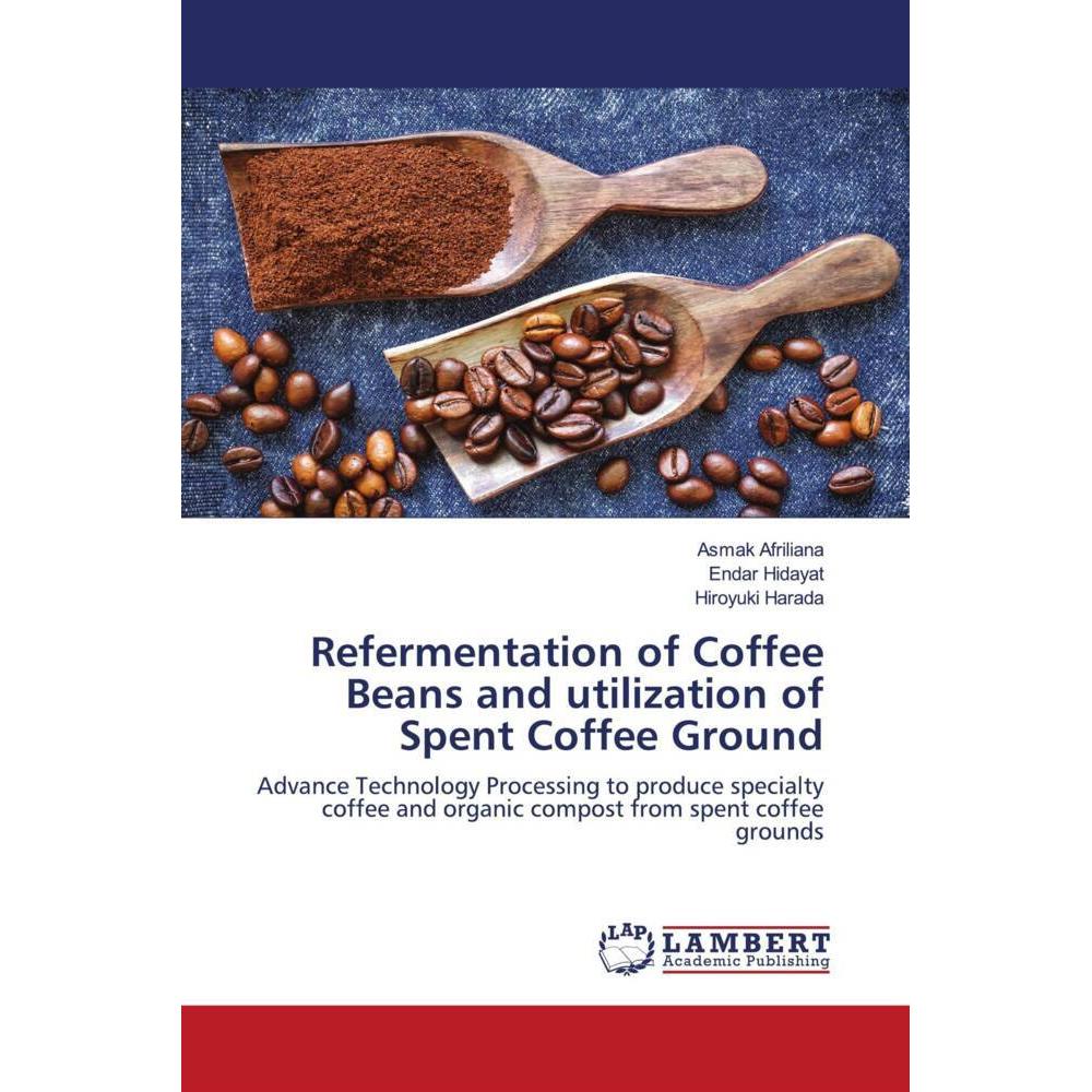 Refermentation of Coffee Beans and utilization of Spent Coffee Ground, Fachbücher von Hiroyuki Harada, Endar Hidayat, As...