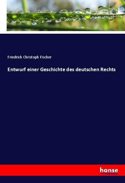 Produktbild Entwurf einer Geschichte des deutschen Rechts (Friedrich Christoph Fischer, 2017)