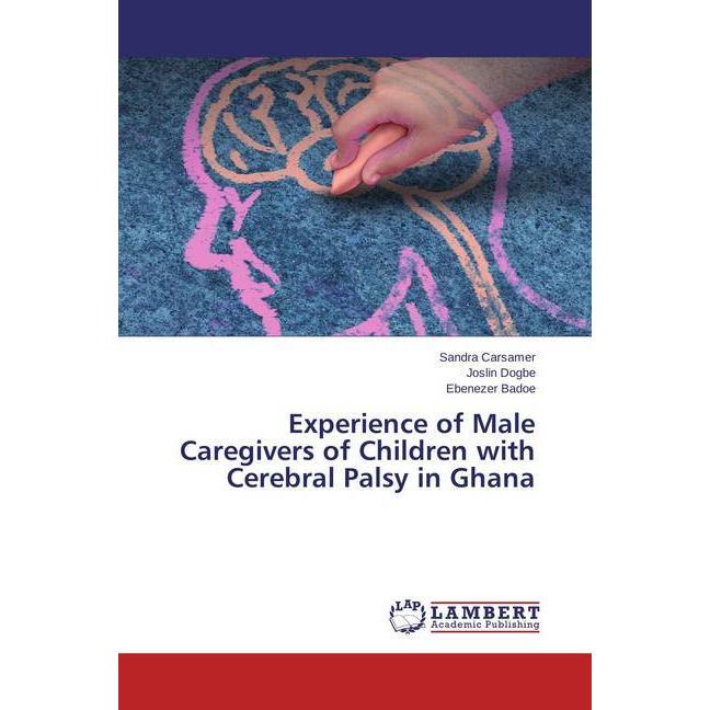 Experience of Male Caregivers of Children with Cerebral Palsy in Ghana, Fachbücher von Joslin Dogbe, Ebenezer Badoe, San...