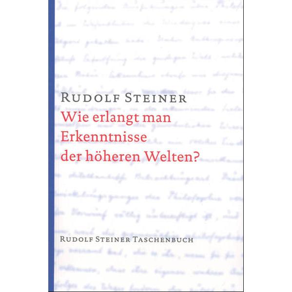 Wie erlangt man Erkenntnisse der höheren Welten?, Ratgeber von Rudolf Steiner