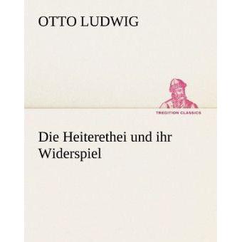 Die Heiterethei und ihr Widerspiel, Belletristik von Otto Ludwig