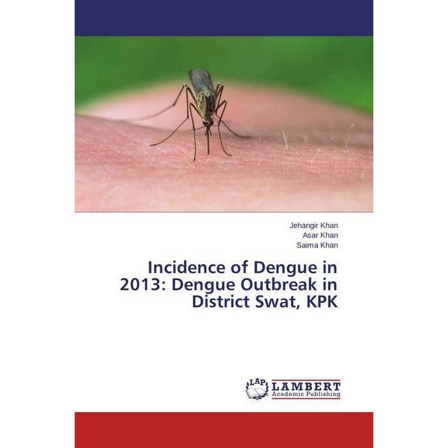 Incidence of Dengue in 2013: Dengue Outbreak in District Swat, KPK, Fachbücher von Jehangir Khan, Asar Khan, Saima Khan