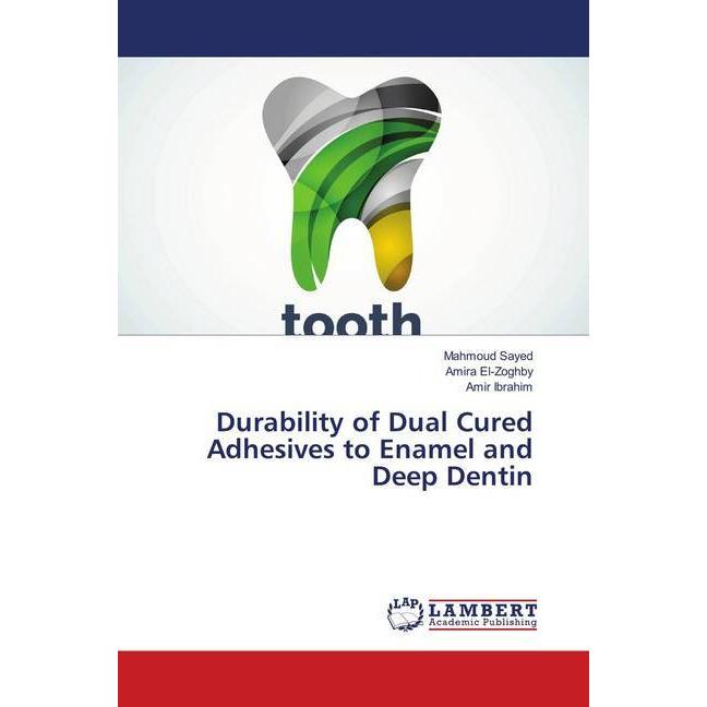 Durability of Dual Cured Adhesives to Enamel and Deep Dentin, Fachbücher von Amir Ibrahim, Mahmoud Sayed, Amira El-Zoghb...