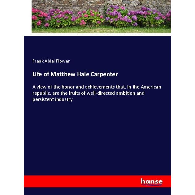 Life of Matthew Hale Carpenter, Belletristik von Frank Abial Flower
