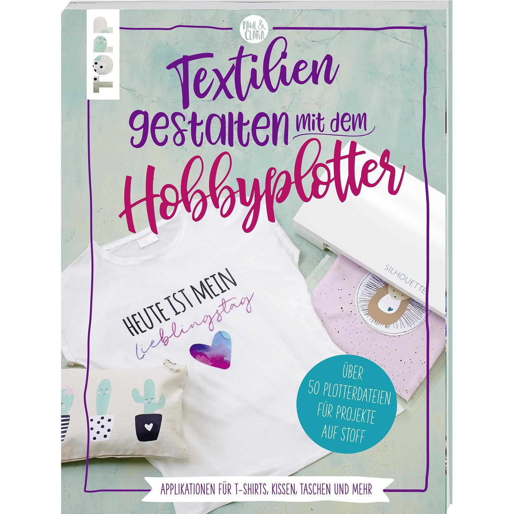 Textilien gestalten mit dem Hobbyplotter Applikationen für T-Shirts, Kissen, Taschen und mehr, Ratgeber von Sarah Kalwei...