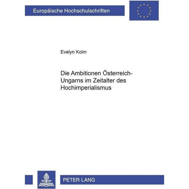 Die Ambitionen Österreich-Ungarns im Zeitalter des Hochimperialismus, Fachbücher von Evelyn Kolm