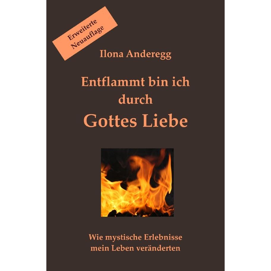 Entflammt bin ich durch Gottes Liebe - Erweiterte Neuauflage, Belletristik von Ilona Anderegg