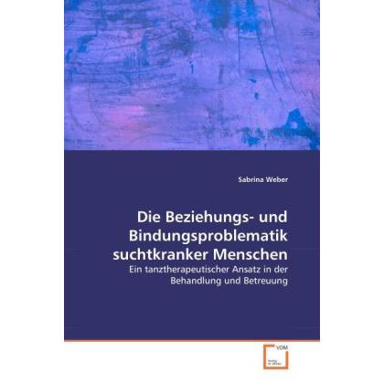 Die Beziehungs- und Bindungsproblematik suchtkranker Menschen, Fachbücher von Sabrina Weber