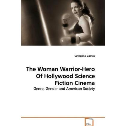 The Woman Warrior-Hero Of Hollywood Science Fiction Cinema, Fachbücher von Catherine Gomes