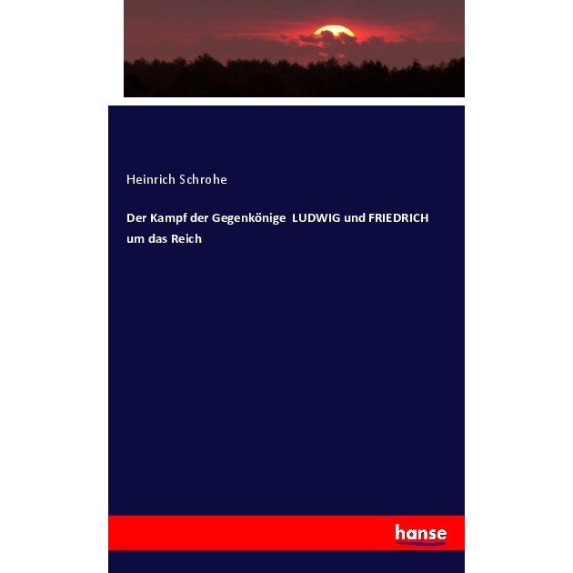 Der Kampf der Gegenkönige LUDWIG und FRIEDRICH um das Reich, Fachbücher von Heinrich Schrohe
