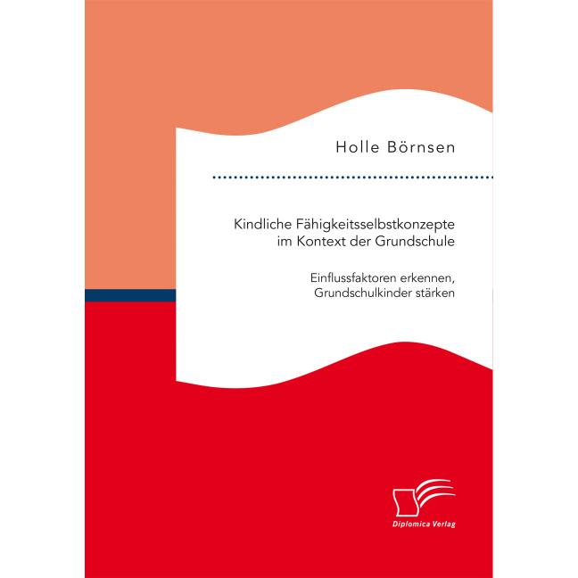 Kindliche Fähigkeitsselbstkonzepte im Kontext der Grundschule: Einflussfaktoren erkennen, Grundschul, Fachbücher