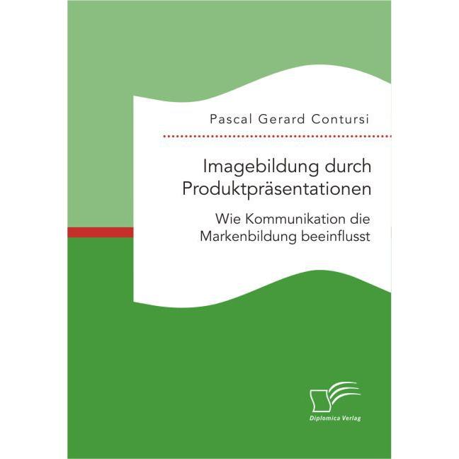 Imagebildung durch Produktpräsentationen: Wie Kommunikation die Markenbildung beeinflusst, Fachbücher von Pascal Gerard ...