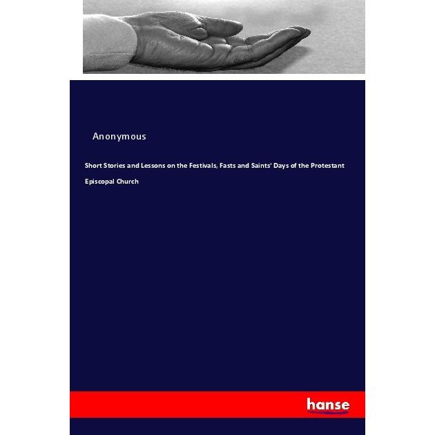 Short Stories and Lessons on the Festivals, Fasts and Saints' Days of the Protestant Episcopal Churc, Sachbücher von Ano...