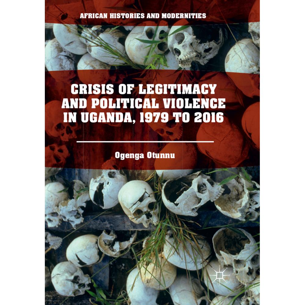 Crisis of Legitimacy and Political Violence in Uganda, 1979 to 2016, Fachbücher von Ogenga Otunnu