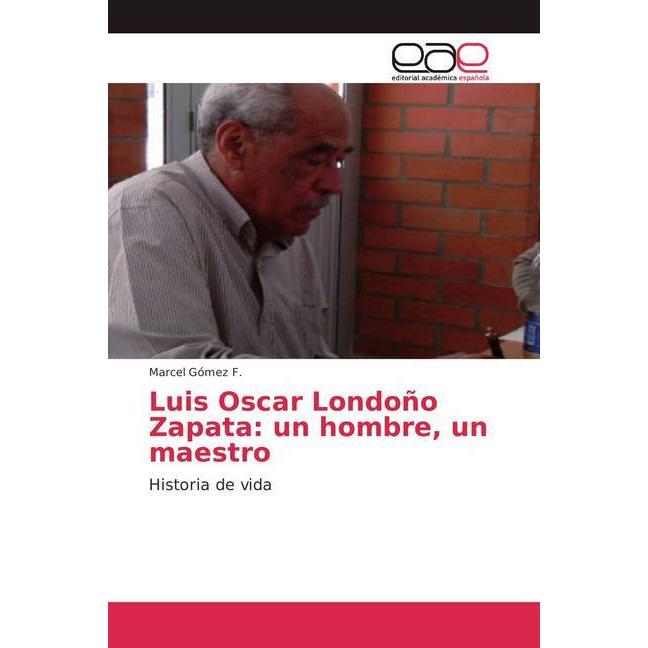 Luis Oscar Londoño Zapata: un hombre, un maestro, Fachbücher von Marcel Gómez F.