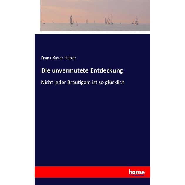 Die unvermutete Entdeckung, Belletristik von Franz Xaver Huber