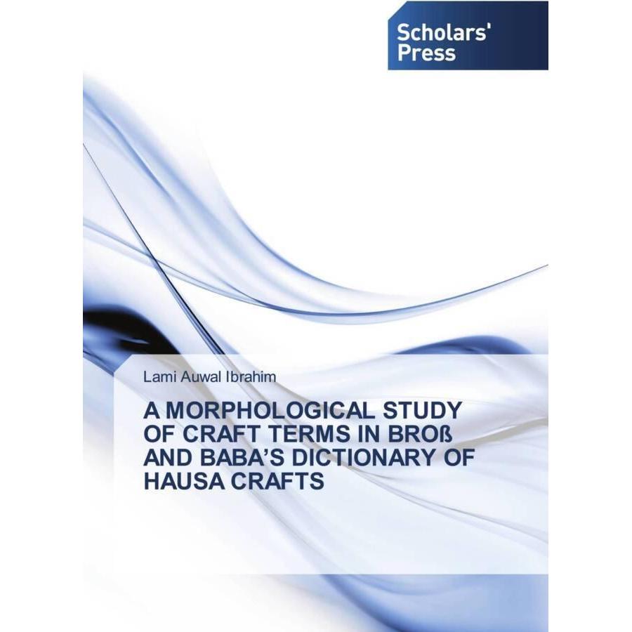 A Morphological Study Of Craft Terms In Bross And Baba'S Dictionary Of Hausa Crafts, Fachbücher von Lami Auwal Ibrahim