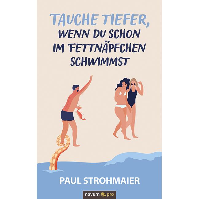 Tauche tiefer, wenn du schon im Fettnäpfchen schwimmst, Belletristik von Paul Strohmaier