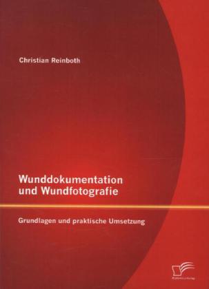 Produktbild Wunddokumentation und Wundfotografie: Grundlagen und praktische Umsetzung (Deutsch, Christian Reinboth, 2014)