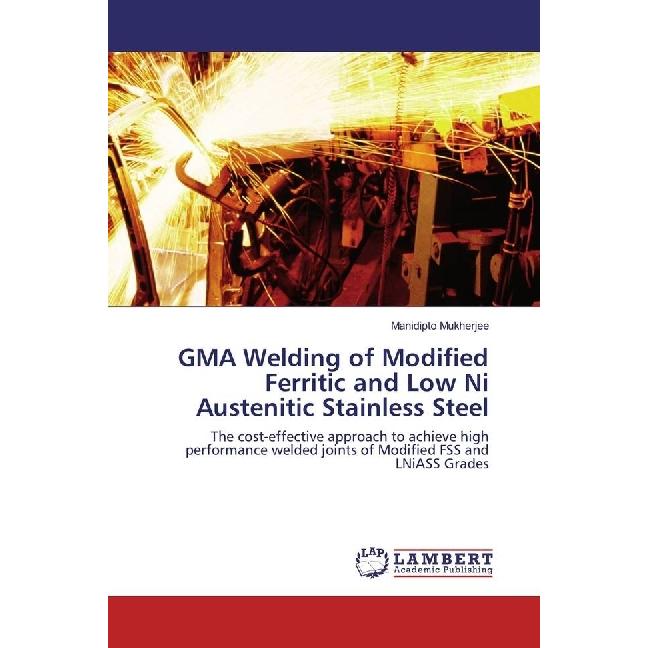 GMA Welding of Modified Ferritic and Low Ni Austenitic Stainless Steel, Fachbücher von Manidipto Mukherjee