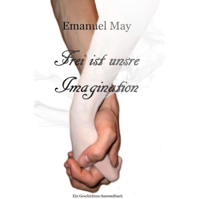 Frei ist unsre Imagination, Belletristik von Emanuel May