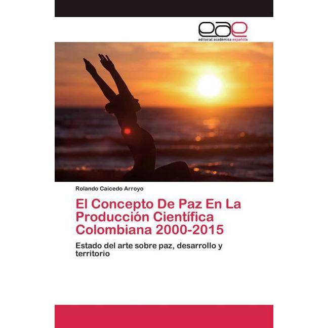 El Concepto De Paz En La Producción Científica Colombiana 2000-2015, Fachbücher von Rolando Caicedo Arroyo