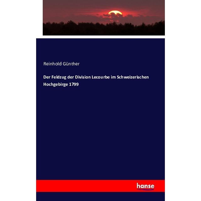 Der Feldzug der Division Lecourbe im Schweizerischen Hochgebirge 1799, Fachbücher von Reinhold Günther