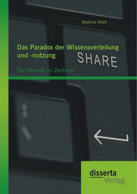 Produktbild Das Paradox der Wissensverteilung und -nutzung: Der Mensch im Zentrum (Beatrice Wälti, 2015)