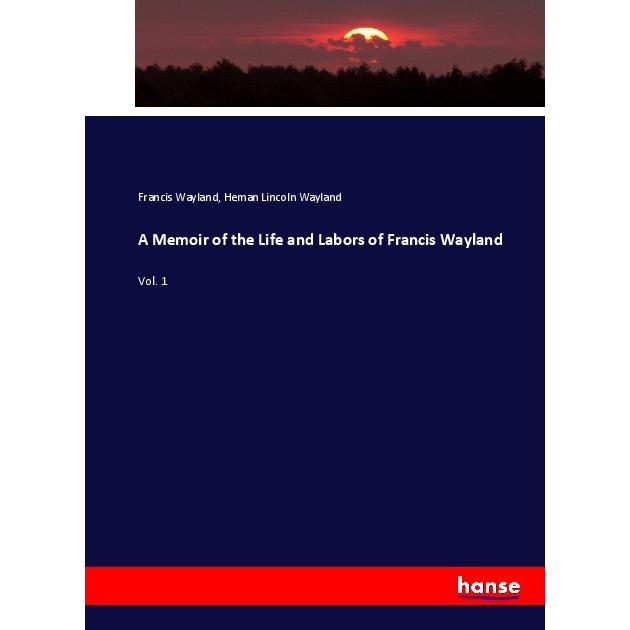 A Memoir of the Life and Labors of Francis Wayland, Fachbücher von Francis Wayland, Heman Lincoln Wayland